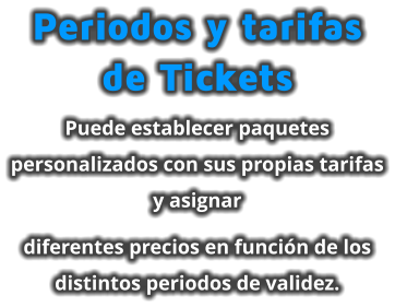 Periodos y tarifas de Tickets Puede establecer paquetes personalizados con sus propias tarifas y asignar  diferentes precios en función de los distintos periodos de validez.